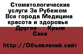 Стоматологические услуги За Рубежом - Все города Медицина, красота и здоровье » Другое   . Крым,Саки